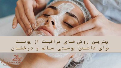 بهترین روش‌های مراقبت از پوست برای داشتن پوستی سالم و درخشان